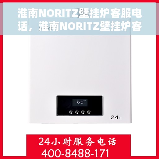 淮南NORITZ壁挂炉客服电话，淮南NORITZ壁挂炉客服热线及售后支持服务指南