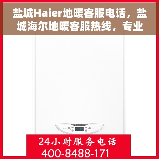 盐城Haier地暖客服电话，盐城海尔地暖客服热线，专业解答与售后无忧服务