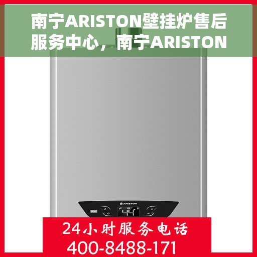 南宁ARISTON壁挂炉售后服务中心，南宁ARISTON壁挂炉售后服务中心，专业维修与优质服务一站解决