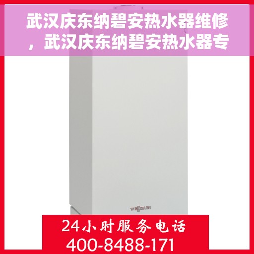 武汉庆东纳碧安热水器维修，武汉庆东纳碧安热水器专业维修服务