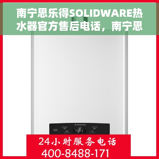 南宁思乐得SOLIDWARE热水器官方售后电话，南宁思乐得SOLIDWARE热水器售后电话及维修服务指南