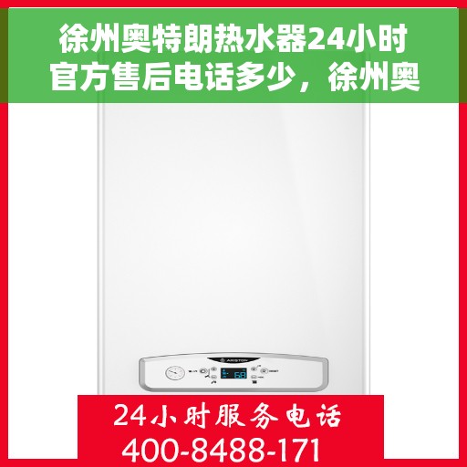 徐州奥特朗热水器24小时官方售后电话多少，徐州奥特朗热水器全天候官方售后热线揭秘