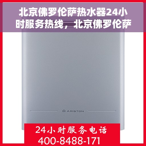 北京佛罗伦萨热水器24小时服务热线，北京佛罗伦萨热水器全天候服务热线，专业解决您的热水需求