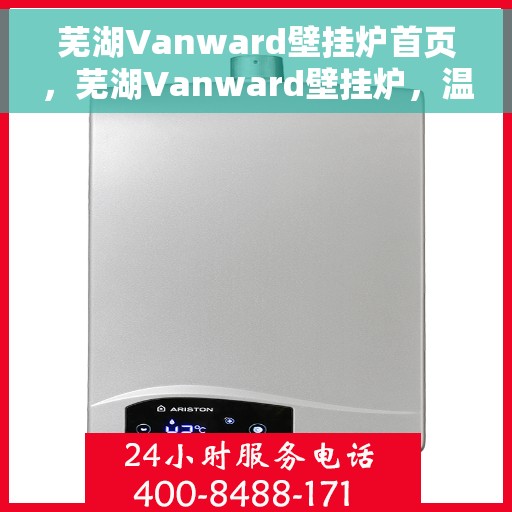 芜湖Vanward壁挂炉首页，芜湖Vanward壁挂炉，温暖生活的首选之选