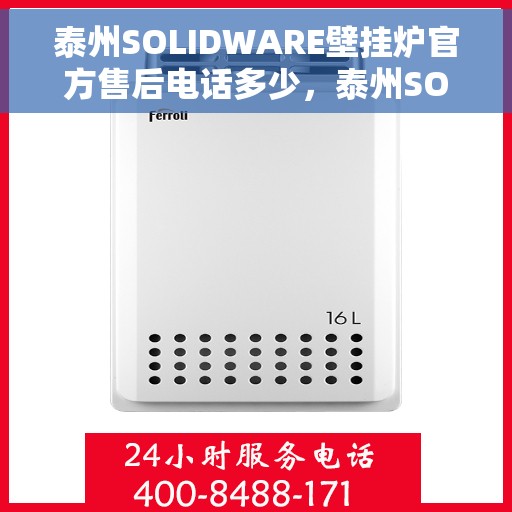 泰州SOLIDWARE壁挂炉官方售后电话多少，泰州SOLIDWARE壁挂炉售后服务电话查询指南