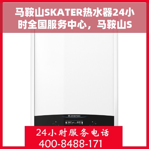 马鞍山SKATER热水器24小时全国服务中心，马鞍山SKATER热水器全天候全国服务热线，专业维修安装一站式解决