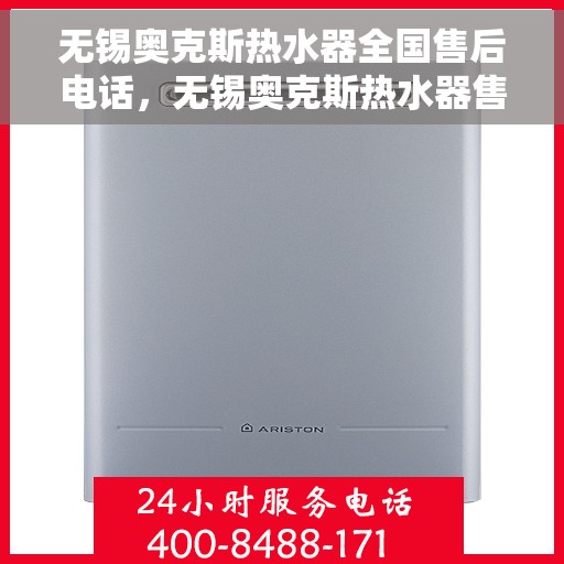 无锡奥克斯热水器全国售后电话，无锡奥克斯热水器售后服务热线及电话全攻略