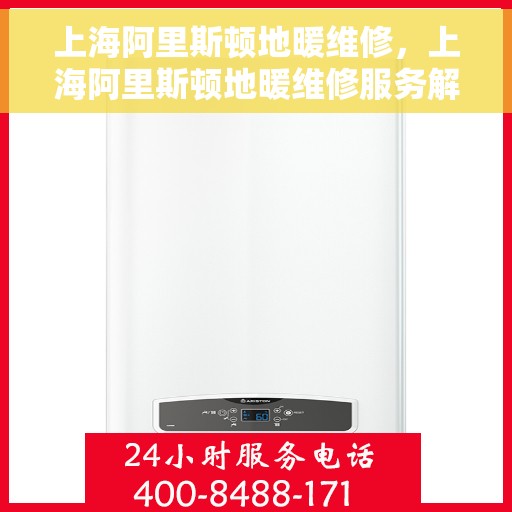 上海阿里斯顿地暖维修，上海阿里斯顿地暖维修服务解析