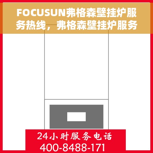FOCUSUN弗格森壁挂炉服务热线，弗格森壁挂炉服务热线，专业维修与支持，给您温暖保障