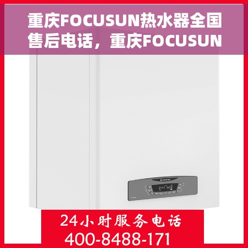 重庆FOCUSUN热水器全国售后电话，重庆FOCUSUN热水器全国售后电话及维修服务指南