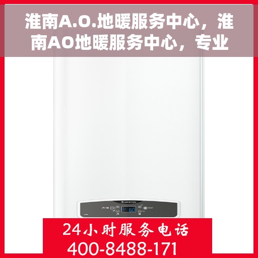 淮南A.O.地暖服务中心，淮南AO地暖服务中心，专业温暖，服务至上