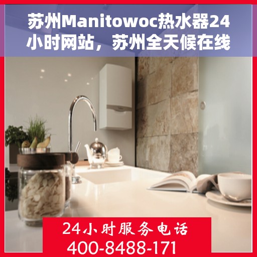 苏州Manitowoc热水器24小时网站，苏州全天候在线Manitowoc热水器官网