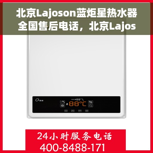 北京Lajoson蓝炬星热水器全国售后电话，北京Lajoson蓝炬星热水器全国售后电话及维修服务指南