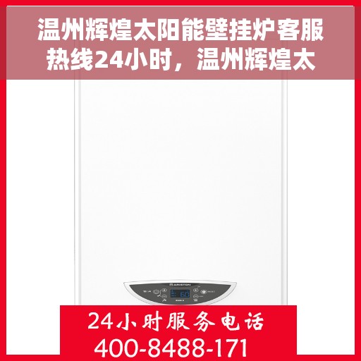 温州辉煌太阳能壁挂炉客服热线24小时，温州辉煌太阳能壁挂炉全天候客服热线，贴心服务不打烊