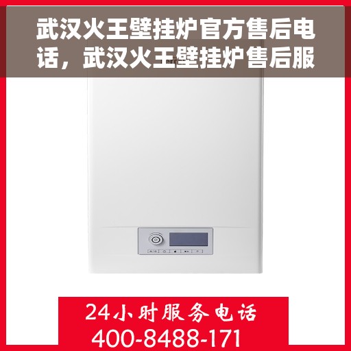 武汉火王壁挂炉官方售后电话，武汉火王壁挂炉售后服务热线及官方维修电话公布