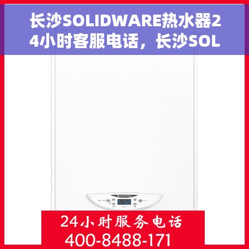 长沙SOLIDWARE热水器24小时客服电话，长沙SOLIDWARE热水器全天候客服热线