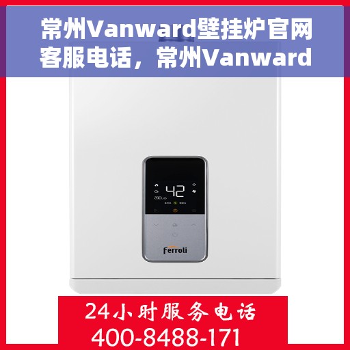 常州Vanward壁挂炉官网客服电话，常州Vanward壁挂炉官网客服热线电话公布