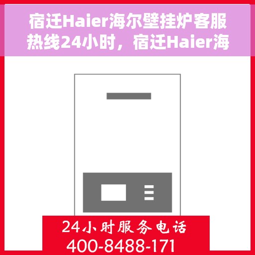 宿迁Haier海尔壁挂炉客服热线24小时，宿迁Haier海尔壁挂炉全天候客服热线支持