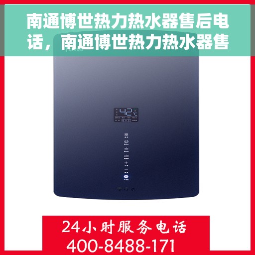 南通博世热力热水器售后电话，南通博世热力热水器售后服务热线及电话全解析