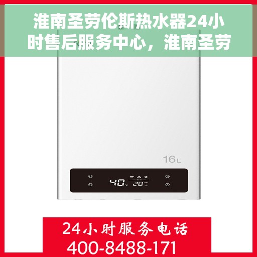 淮南圣劳伦斯热水器24小时售后服务中心，淮南圣劳伦斯热水器全天候售后服务中心，专业维修，无忧服务