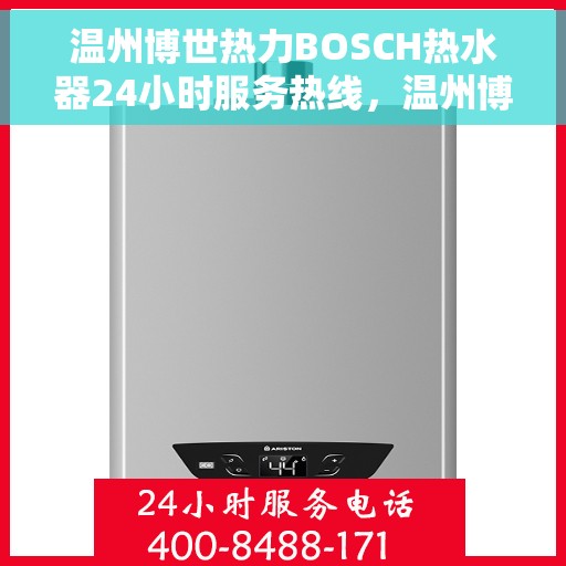 温州博世热力BOSCH热水器24小时服务热线，温州博世热力BOSCH热水器，全天候服务热线，温暖您的每一刻