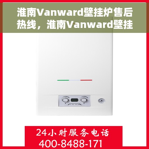 淮南Vanward壁挂炉售后热线,淮南Vanward壁挂炉售后服务热线及维修指南 淮南Vanward壁挂炉售后热线,淮南Vanward壁挂炉售后服务热线及维修指南