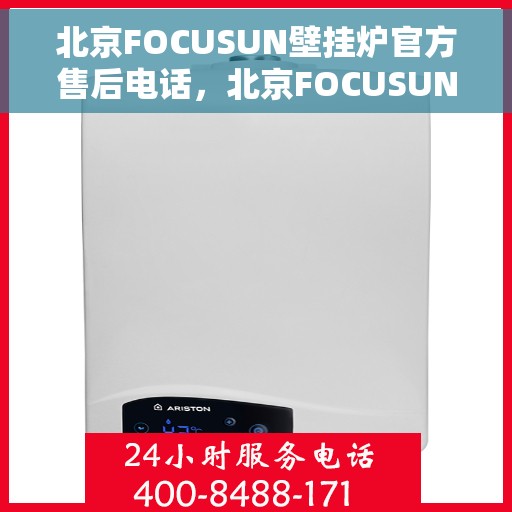 北京FOCUSUN壁挂炉官方售后电话，北京FOCUSUN壁挂炉售后服务中心联系电话