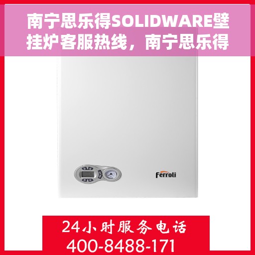 南宁思乐得SOLIDWARE壁挂炉客服热线，南宁思乐得SOLIDWARE壁挂炉客服热线，专业解答，温暖您的生活
