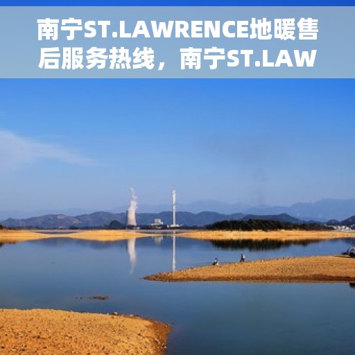 南宁ST.LAWRENCE地暖售后服务热线，南宁ST.LAWRENCE地暖售后服务热线，专业团队，温暖无忧的售后保障