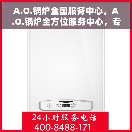 A.O.锅炉全国服务中心，A.O.锅炉全方位服务中心，专业保障，贴心服务