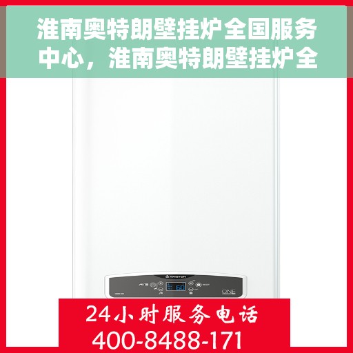 淮南奥特朗壁挂炉全国服务中心，淮南奥特朗壁挂炉全国服务中心，专业维修与贴心服务一体化平台