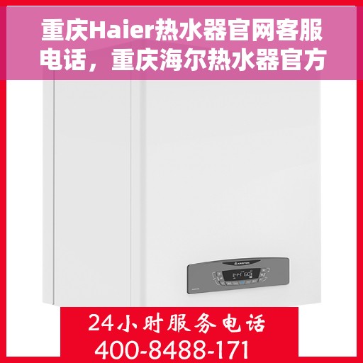 重庆Haier热水器官网客服电话，重庆海尔热水器官方客服热线及售后服务指南