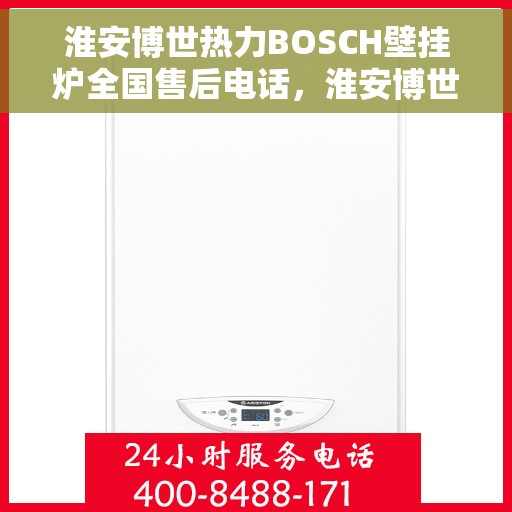 淮安博世热力BOSCH壁挂炉全国售后电话，淮安博世热力BOSCH壁挂炉售后全国服务热线及维修指南