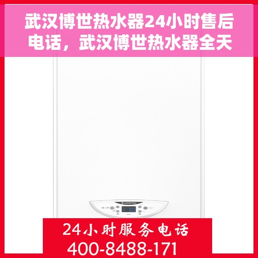 武汉博世热水器24小时售后电话，武汉博世热水器全天候售后热线，专业服务随时响应