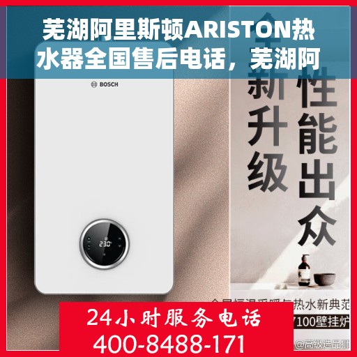芜湖阿里斯顿ARISTON热水器全国售后电话，芜湖阿里斯顿ARISTON热水器售后服务全国热线电话公布