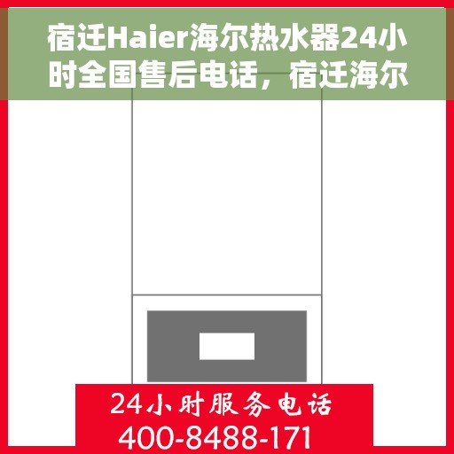 宿迁Haier海尔热水器24小时全国售后电话，宿迁海尔热水器全天候售后热线，专业维修服务保障！