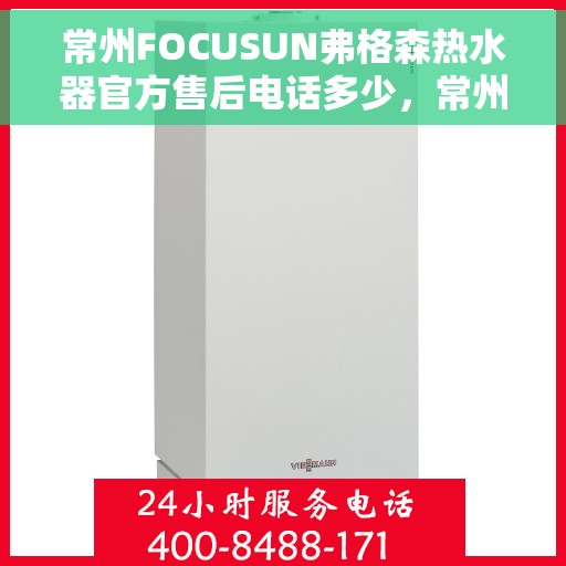 常州FOCUSUN弗格森热水器官方售后电话多少，常州FOCUSUN弗格森热水器售后电话详解，官方维修服务热线