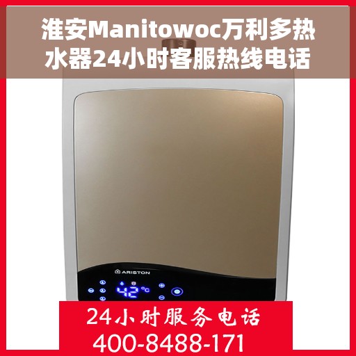 淮安Manitowoc万利多热水器24小时客服热线电话，淮安Manitowoc万利多热水器全天候客服热线电话