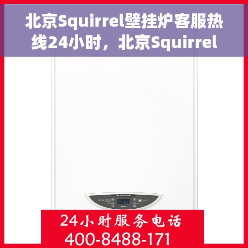北京Squirrel壁挂炉客服热线24小时，北京Squirrel壁挂炉全天候客服热线，专业解答，温暖相伴