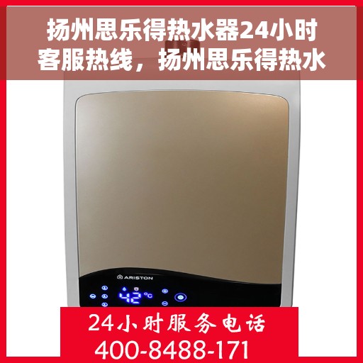 扬州思乐得热水器24小时客服热线，扬州思乐得热水器全天候客服热线，贴心服务随时解答