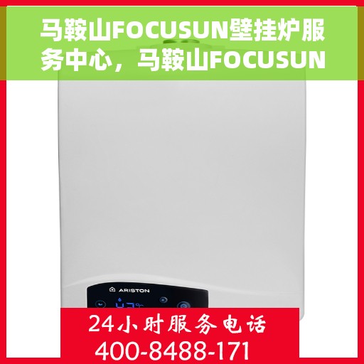 马鞍山FOCUSUN壁挂炉服务中心，马鞍山FOCUSUN壁挂炉专业服务中心，专注维修与保养，温暖您的家