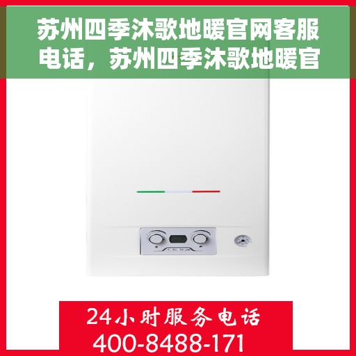 苏州四季沐歌地暖官网客服电话，苏州四季沐歌地暖官方客服热线及咨询指南