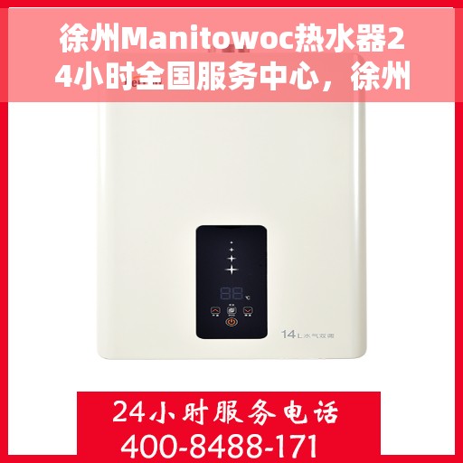 徐州Manitowoc热水器24小时全国服务中心，徐州Manitowoc热水器全天候全国服务热线，专业维修安装一站式解决！