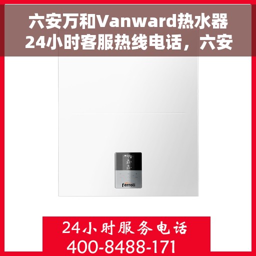 六安万和Vanward热水器24小时客服热线电话，六安万和Vanward热水器全天候客服热线电话，贴心服务随时在线