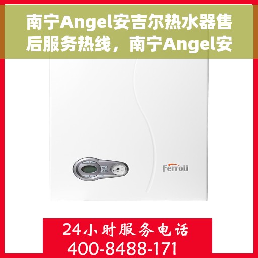 南宁Angel安吉尔热水器售后服务热线，南宁Angel安吉尔热水器售后服务热线，专业团队为您提供贴心服务！