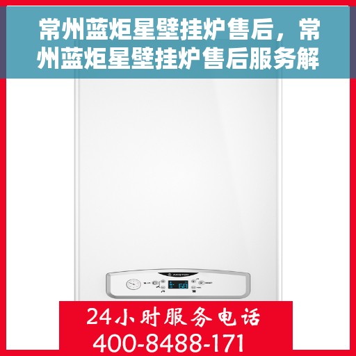 常州蓝炬星壁挂炉售后,常州蓝炬星壁挂炉售后服务解析 常州蓝炬星壁挂炉售后,常州蓝炬星壁挂炉售后服务解析