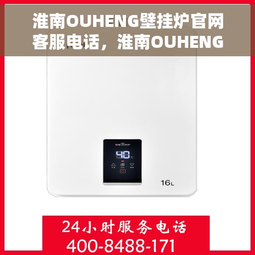 淮南OUHENG壁挂炉官网客服电话，淮南OUHENG壁挂炉官网客服热线及咨询专线