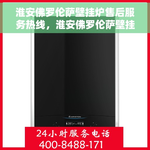 淮安佛罗伦萨壁挂炉售后服务热线，淮安佛罗伦萨壁挂炉售后热线服务，专业维修保障！