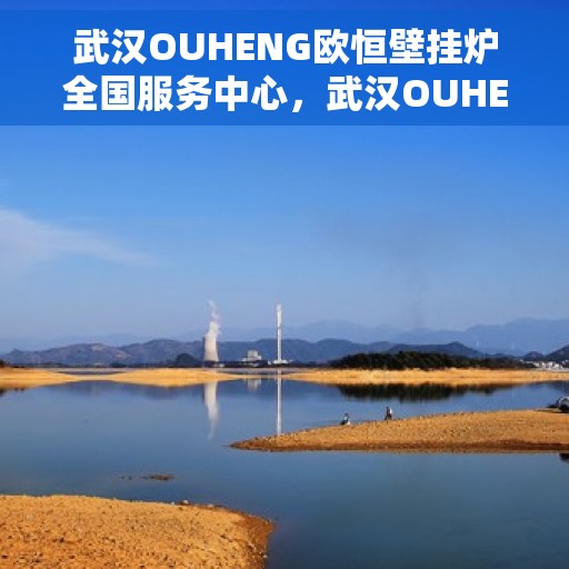 武汉OUHENG欧恒壁挂炉全国服务中心，武汉OUHENG欧恒壁挂炉全国服务中心，专业维修与优质服务一站解决
