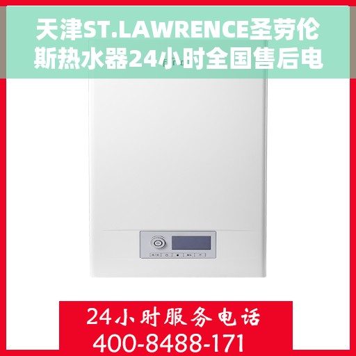 天津ST.LAWRENCE圣劳伦斯热水器24小时全国售后电话，天津ST.LAWRENCE圣劳伦斯热水器全天候全国售后热线服务电话